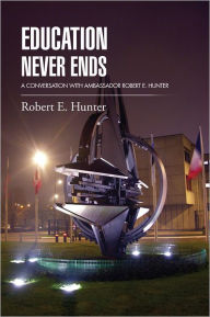 Title: EDUCATION NEVER ENDS: A CONVERSATION WITH AMBASSADOR ROBERT E. HUNTER, Author: Robert E. Hunter