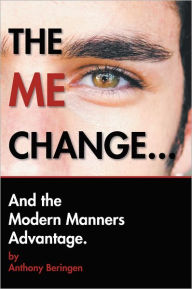 Title: THE ME CHANGE....AND THE MODERN MANNERS ADVANTAGE: AND THE MODERN MANNERS ADVANTAGE, Author: Anthony Beringen