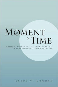 Title: A Moment In Time: A Poetic Anthology of Love, Tragedy, Encouragement, and Awareness: A Poetic Anthology of Love, Tragedy, Encouragement, and Awareness, Author: Errol V. Dowman