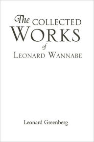 Title: THE COLLECTED WORKS OF LEONARD WANNABE, Author: LEONARD GREENBERG