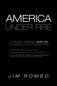 Title: America Under Fire: 3 Things America Must Do to Rebuild Its Foundation, Author: Jim Romeo