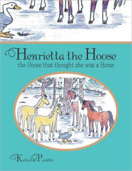 Title: Henrietta the Hoose, the Goose who thought she was a Horse, Author: Katherine Paulette