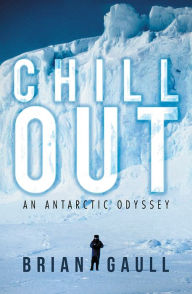 Title: Chill Out: An Antarctic Odyssey, Author: Brian Gaull