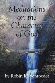 Title: Meditations on the Character of God, Author: Robin K. Schroeder