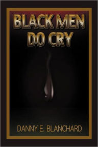Title: Black Men Do Cry, Author: Danny E. Blanchard Ph.D