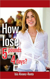 Title: How to lose 5 pounds in 4 days?, Author: ISIS ALVAREZ-RENTA