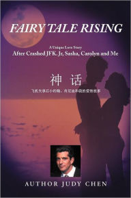 Title: Fairy Tale Rising: A Unique Love Story: After Crashed JFK. Jr, Sasha, Carolyn and Me, Author: Judy Chen