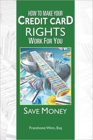 Title: HOW TO MAKE YOUR CREDIT CARD RIGHTS WORK FOR YOU: SAVE MONEY, Author: Franshone Winn