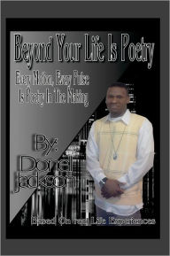 Title: Beyond Your Life Is Poetry: Every Motion, Every Pulse, Is Poetry In The Making: Every Motion, Every Pulse, Is Poetry In The Making, Author: Donell Jackson