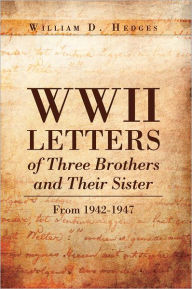 Title: WWII Letters of Three Brothers and Their Sister From 1942-1947: From 1942-1947, Author: William D. Hedges