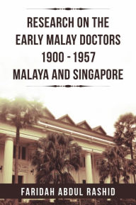 Title: Research on the Early Malay Doctors 1900-1957 Malaya and Singapore, Author: Faridah Abdul Rashid