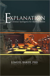 Title: EXPLANATION: Christian Apologetics for the Busy Person, Author: LEMUEL BAKER 