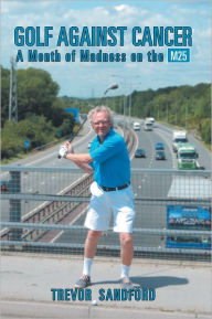 Title: Golf Against Cancer: A Month of Madness on the M25, Author: Trevor C. Sandford