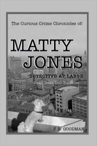 Title: The Curious Crime Chronicles of :MATTY JONES,Detective at Large: Dead Dogs Tell No Tales, Author: P. R. Goodman