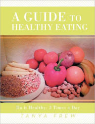 Title: A Guide to Healthy Eating: Do it Healthy: 3 Times a Day, Author: Tanya Frew