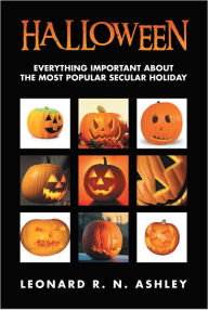 Title: HALLOWEEN: EVERYTHING IMPORTANT ABOUT THE MOST POPULAR SECULAR HOLIDAY, Author: LEONARD R. N. ASHLEY