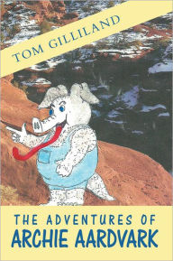 Title: The Adventures of Archie Aardvark, Author: Tom Gilliland