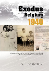 Title: Exodus From Belgium in 1940: A Family's Escape To South America and Final Emigration to the United States, Author: Paul Bornstein