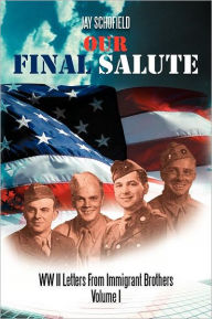 Title: Our Final Salute: WW II Letters from Immigrant Brothers Volume I, Author: Jay Schofield