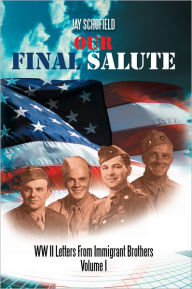 Title: Our Final Salute: WW II Letters From Immigrant Brothers Volume I, Author: Jay Schofield