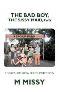 Title: The Bad Boy, the Sissy Maid, Two: A Sissy Maid Missy Series, Part Seven, Author: M Missy