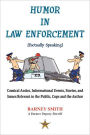 Humor in Law Enforcement [Factually Speaking]: Comical Antics, Informational Events, Stories, and Issues Relevant to the Public, Cops and the Author