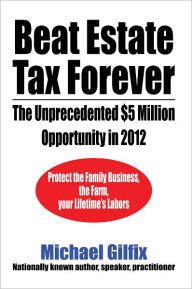 Title: Beat Estate Tax Forever: The Unprecedented $5 Million Opportunity in 2012, Author: Michael Gilfix