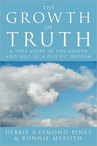 The Growth of Truth: A True Story of the Heaven and Hell of a Psychic Medium