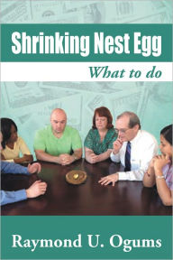 Title: Shrinking Nest Egg: What to do, Author: Raymond U. Ogums