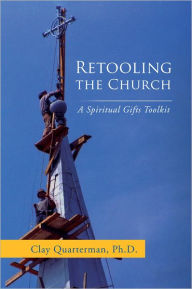 Title: Retooling the Church: A Spiritual Gifts Toolkit, Author: Clay Quarterman