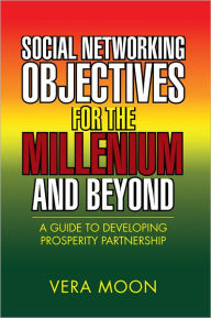 Title: Social Networking Objectives for the Millenium and Beyond: A Guide to Developing Prosperity Partnership, Author: Vera Moon