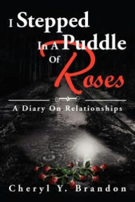 Title: I Stepped in a Puddle of Roses: A Diary on Relationships: A Diary on Relationships, Author: Cheryl Y Brandon