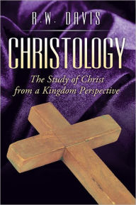 Title: Christology: The Study of Christ from a Kingdom Perspective, Author: R.W.  Davis