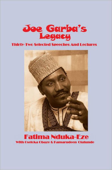 JOE GARBA'S LEGACY: Thirty-Two Selected Speeches And Lectures On National Governance, Confronting Apartheid and Foreign Policy