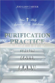 Title: Purification Practice: Wise & Holy Approach To Wholeness, Author: Joo Lian Carter