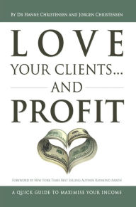 Title: Love Your Clients... And Profit: A Quick Guide To Maximize Your Income, Author: Dr. Hanne Christensen and Jorgen Chris