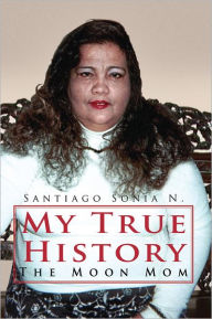 Title: My True History: The Moon Mom, Author: Sonia N. Santiago