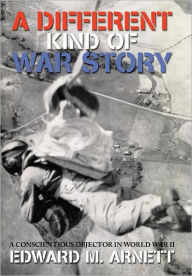 Title: A Different Kind of War Story: A Conscientious Objector in World War II, Author: Edward M Arnett