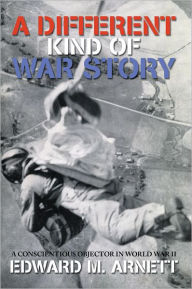 Title: A Different Kind of War Story: A Conscientious Objector in World War II, Author: Edward M. Arnett