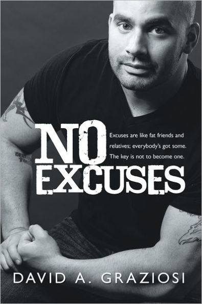 No Excuses: Excuses are like fat friends and relatives; everybody's got some. The key is not to become one.