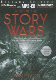 Title: Winning the Story Wars: Why Those Who Tell (and Live) the Best Stories Will Rule the Future, Author: Jonah Sachs