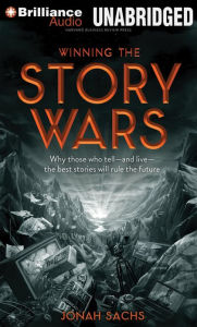 Title: Winning the Story Wars: Why Those Who Tell - and Live - the Best Stories Will Rule the Future, Author: Jonah Sachs