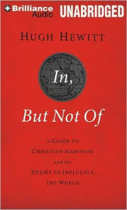 Title: In, But Not Of: A Guide to Christian Ambition and the Desire to Influence the World, Author: Hugh Hewitt