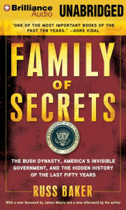 Title: Family of Secrets: The Bush Dynasty, America's Invisible Government, and the Hidden History of the Last Fifty Years, Author: Russ Baker