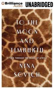 Title: To The Moon and Timbuktu: A Trek Through the Heart of Africa, Author: Nina Sovich