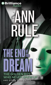 Title: The End of the Dream: The Golden Boy Who Never Grew Up and Other True Cases, Author: Ann Rule