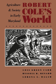 Title: Robert Cole's World: Agriculture and Society in Early Maryland, Author: Lois Green Carr