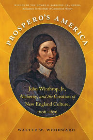 Title: Prospero's America: John Winthrop, Jr., Alchemy, and the Creation of New England Culture, 1606-1676, Author: Walter W. Woodward