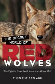 Title: The Secret World of Red Wolves: The Fight to Save North America's Other Wolf, Author: T. DeLene Beeland