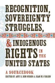 Title: Recognition, Sovereignty Struggles, and Indigenous Rights in the United States: A Sourcebook, Author: Amy E. Den Ouden